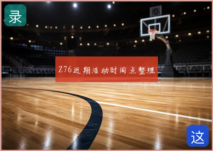 Z76近期活动时间点整理