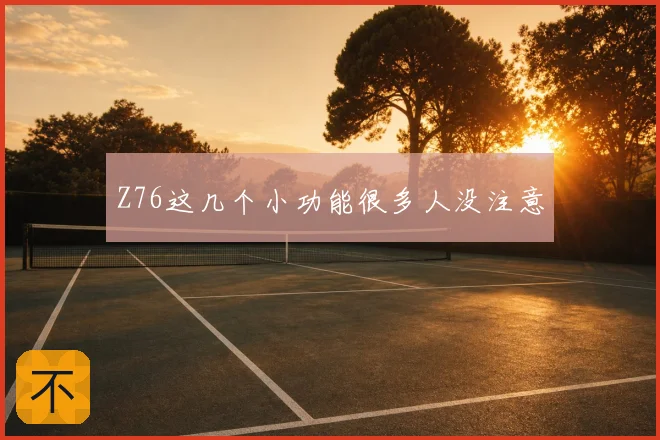 Z76这几个小功能很多人没注意